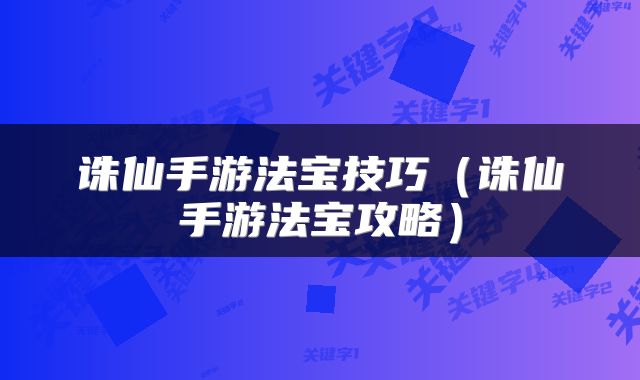 诛仙手游法宝技巧（诛仙手游法宝攻略）