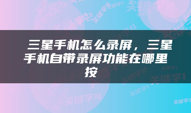  三星手机怎么录屏，三星手机自带录屏功能在哪里按 