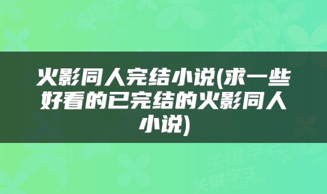 火影同人完结小说(求一些好看的已完结的火影同人小说)