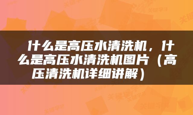  什么是高压水清洗机，什么是高压水清洗机图片（高压清洗机详细讲解） 