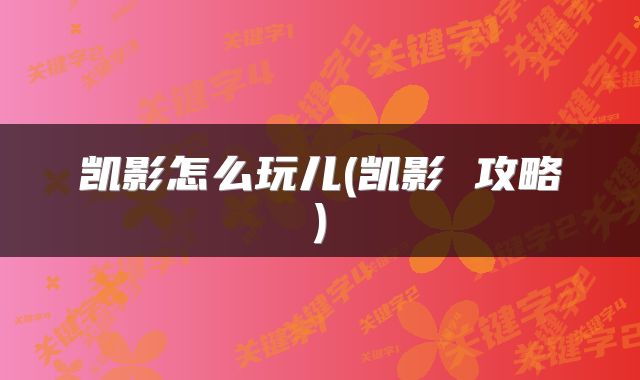 凯影怎么玩儿(凯影 攻略)