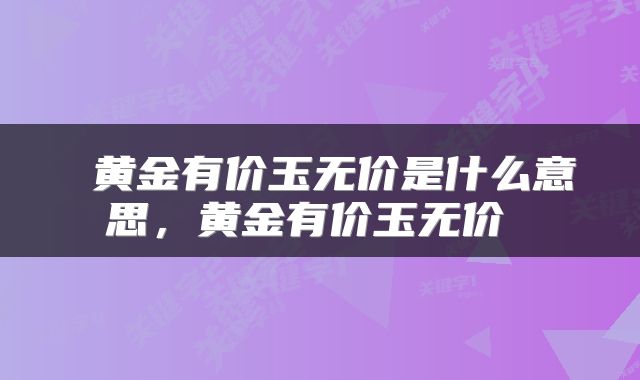  黄金有价玉无价是什么意思，黄金有价玉无价 