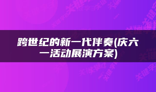 跨世纪的新一代伴奏(庆六一活动展演方案)