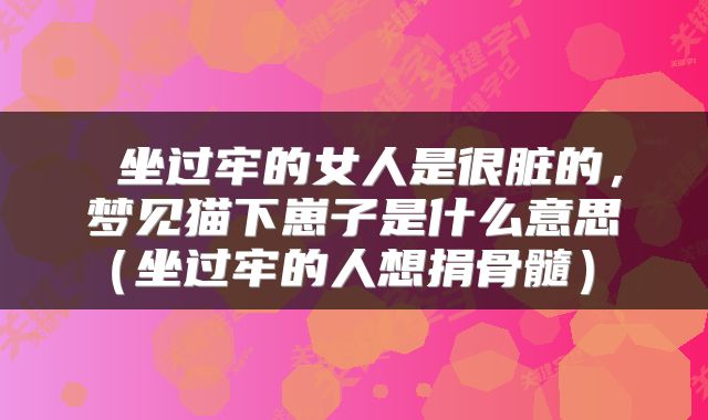 坐过牢的女人是很脏的，梦见猫下崽子是什么意思（坐过牢的人想捐骨髓） 