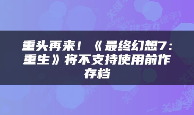 重头再来！《最终幻想7：重生》将不支持使用前作存档