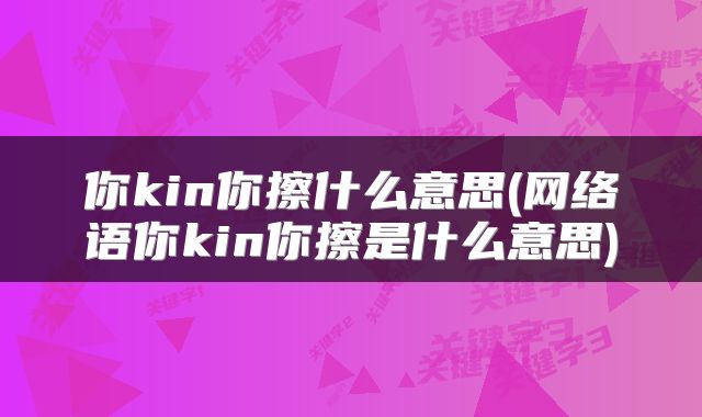 你kin你擦什么意思(网络语你kin你擦是什么意思)