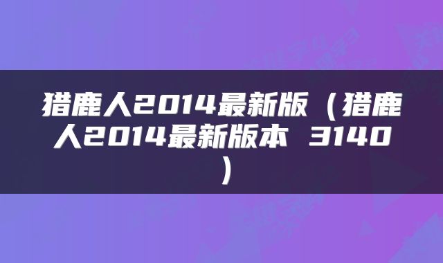 猎鹿人2014最新版（猎鹿人2014最新版本 3140）