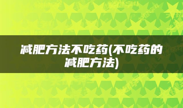 减肥方法不吃药(不吃药的减肥方法)