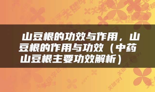  山豆根的功效与作用，山豆根的作用与功效（中药山豆根主要功效解析） 