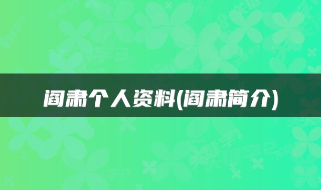 阎肃个人资料(阎肃简介)