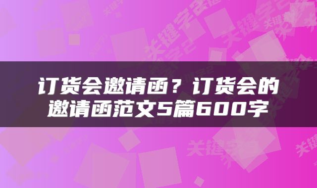 订货会邀请函？订货会的邀请函范文5篇600字