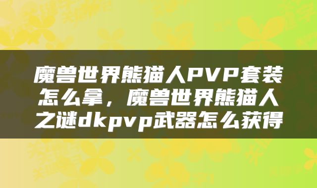 魔兽世界熊猫人PVP套装怎么拿，魔兽世界熊猫人之谜dkpvp武器怎么获得