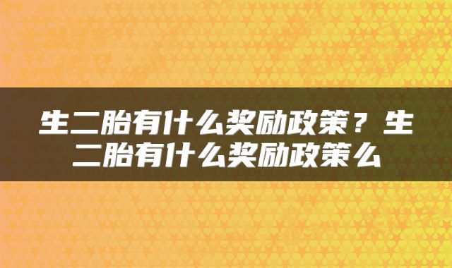 生二胎有什么奖励政策？生二胎有什么奖励政策么