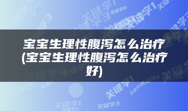 宝宝生理性腹泻怎么治疗(宝宝生理性腹泻怎么治疗好)