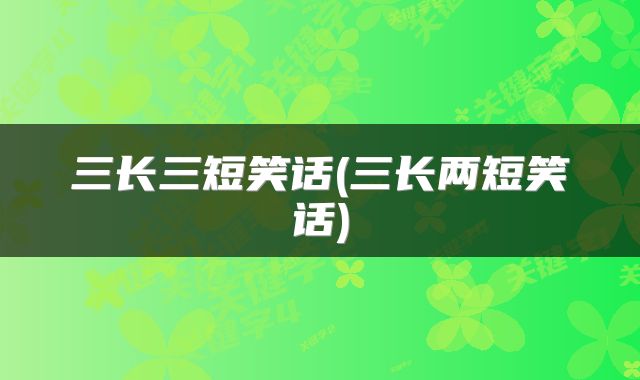 三长三短笑话(三长两短笑话)
