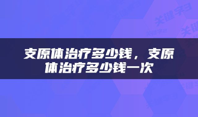 支原体治疗多少钱，支原体治疗多少钱一次
