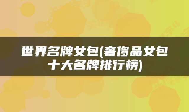 世界名牌女包(奢侈品女包十大名牌排行榜)
