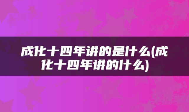 成化十四年讲的是什么(成化十四年讲的什么)