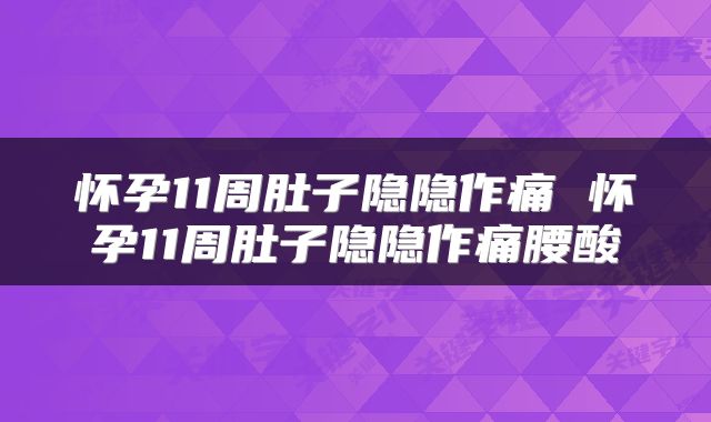 怀孕11周肚子隐隐作痛 怀孕11周肚子隐隐作痛腰酸