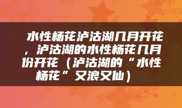  水性杨花泸沽湖几月开花，泸沽湖的水性杨花几月份开花（泸沽湖的“水性杨花”又浪又仙） 