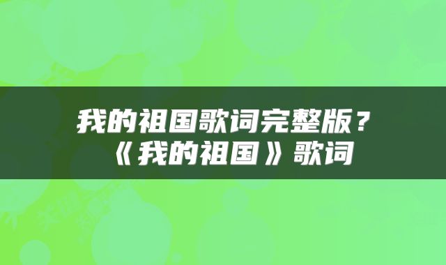 我的祖国歌词完整版？《我的祖国》歌词