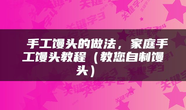  手工馒头的做法，家庭手工馒头教程（教您自制馒头） 