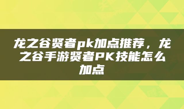 龙之谷贤者pk加点推荐，龙之谷手游贤者PK技能怎么加点