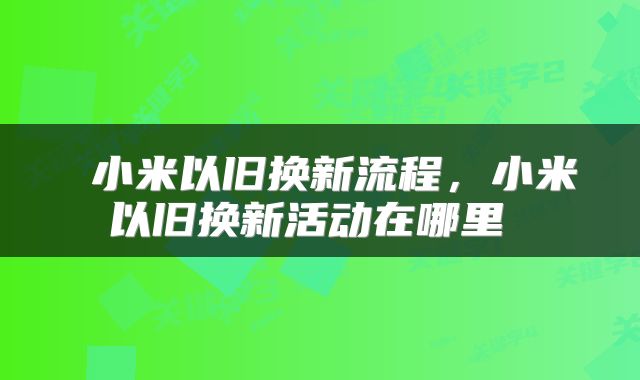  小米以旧换新流程，小米以旧换新活动在哪里 