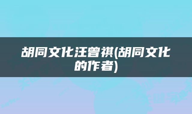 胡同文化汪曾祺(胡同文化的作者)