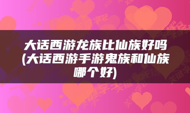大话西游龙族比仙族好吗(大话西游手游鬼族和仙族哪个好)
