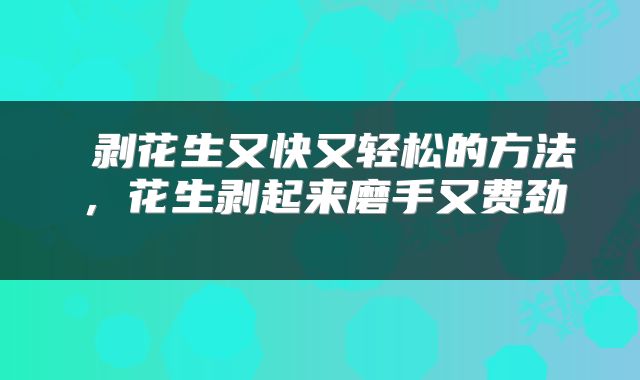  剥花生又快又轻松的方法，花生剥起来磨手又费劲 