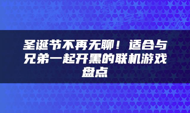 圣诞节不再无聊!适合与兄弟一起开黑的联机游戏盘点