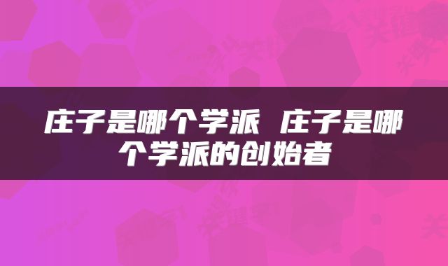 庄子是哪个学派 庄子是哪个学派的创始者