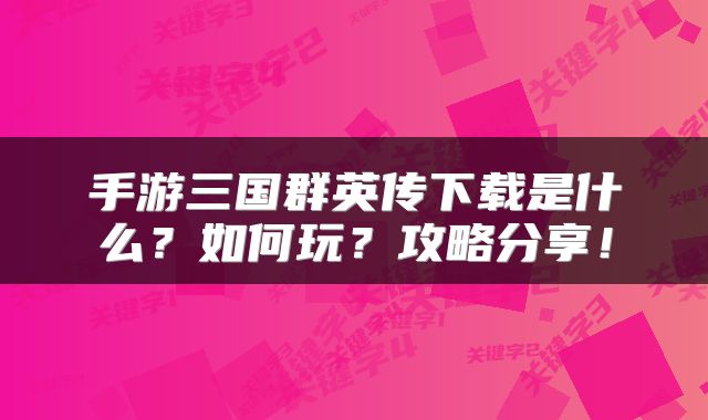 手游三国群英传下载是什么？如何玩？攻略分享！