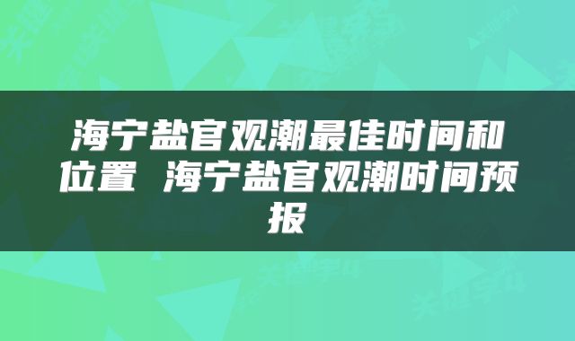 海宁盐官观潮最佳时间和位置 海宁盐官观潮时间预报