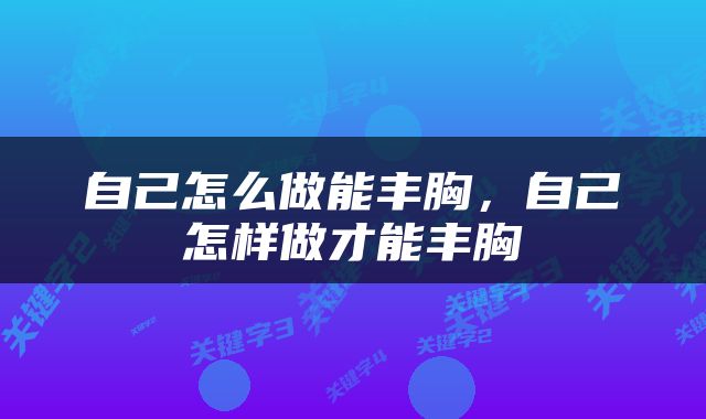 自己怎么做能丰胸，自己怎样做才能丰胸