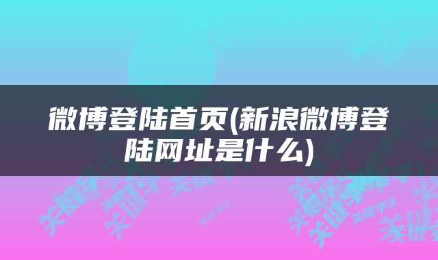 微博登陆首页(新浪微博登陆网址是什么)