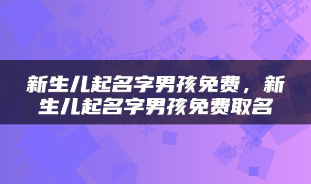 新生儿起名字男孩免费，新生儿起名字男孩免费取名