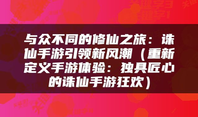 与众不同的修仙之旅：诛仙手游引领新风潮（重新定义手游体验：独具匠心的诛仙手游狂欢）