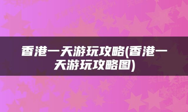 香港一天游玩攻略(香港一天游玩攻略图)
