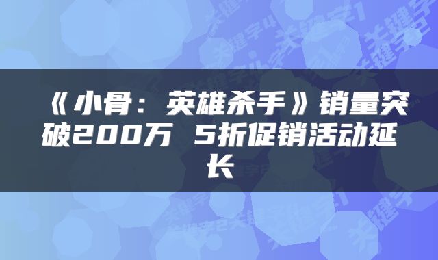 《小骨：英雄杀手》销量突破200万 5折促销活动延长