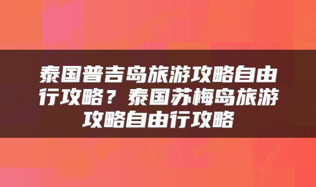 泰国普吉岛旅游攻略自由行攻略？泰国苏梅岛旅游攻略自由行攻略