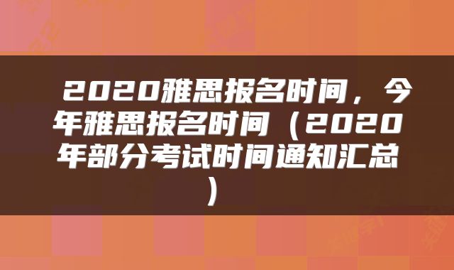 2020雅思报名时间,今年雅思报名时间(2020年部分考试时间通知汇总)