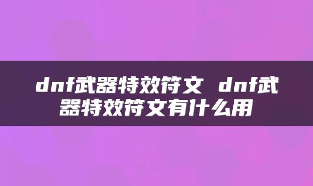 dnf武器特效符文 dnf武器特效符文有什么用