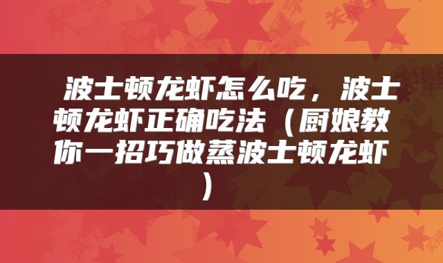  波士顿龙虾怎么吃，波士顿龙虾正确吃法（厨娘教你一招巧做蒸波士顿龙虾） 
