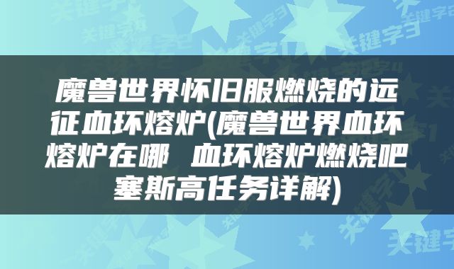 魔兽世界怀旧服燃烧的远征血环熔炉(魔兽世界血环熔炉在哪 血环熔炉燃烧吧塞斯高任务详解)