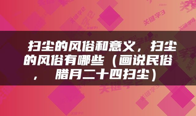  扫尘的风俗和意义，扫尘的风俗有哪些（画说民俗 ， 腊月二十四扫尘） 