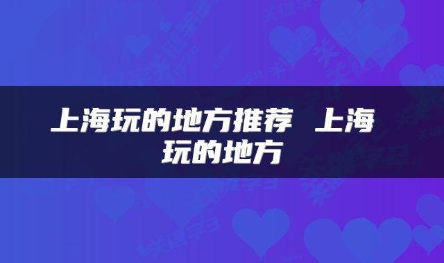上海玩的地方推荐 上海 玩的地方