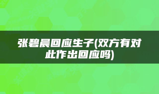 张碧晨回应生子(双方有对此作出回应吗)