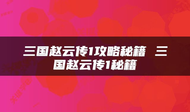 三国赵云传1攻略秘籍 三国赵云传1秘籍